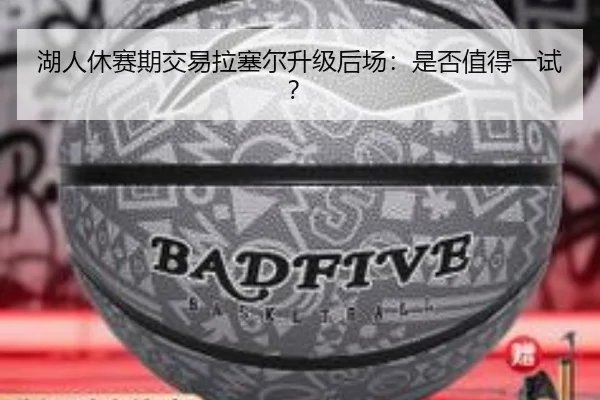 湖人休赛期交易拉塞尔升级后场：是否值得一试？